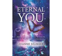 Eternal You: Proof of Heaven, The Afterlife And Out of Body Experiences