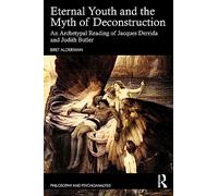 Eternal Youth and the Myth of Deconstruction: An Archetypal Reading of Jacques Derrida and Judith Butler (Philosophy and Psychoanalysis)
