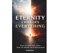 Eternity Changes Everything: What the Bible Says about, Death, the Afterlife, and the Spiritual Realm