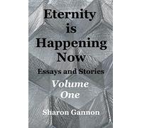 Eternity Is Happening Now Volume One: Essays and Stories