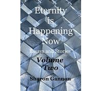 Eternity Is Happening Now Volume Two: Essays and Stories