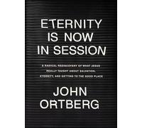 Eternity Is Now in Session: A Radical Rediscovery of What Jesus Really Taught about Salvation, Eternity, and Getting to the Good Place