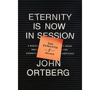 Eternity Is Now in Session Experience: A Radical Rediscovery of What Jesus Really Taught About Salvation, Eternity, and Getting to the Good Place