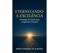 ETERNIZANDO A EXCELÊNCIA: Estratégia de Gestão para o Segmento Funerário