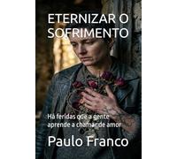 ETERNIZAR O SOFRIMENTO: Há feridas que a gente aprende a chamar de amor (Poesias & Autoajuda)