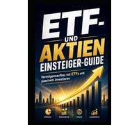 ETF & Aktien: Der Einsteiger-Guide - Schritt für Schritt zum ersten Portfolio mit passivem Investieren, Sparplan und Vermögensaufbau ohne Vorkenntnisse