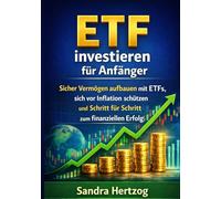 ETF investieren für Anfänger: Sicher Vermögen aufbauen mit ETFs, sich vor Inflation schützen und Schritt für Schritt zum finanziellen Erfolg