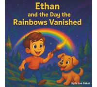 Ethan And The Day The Rainbows Vanished: Encouraging Imagination and Sparking Magical Curiosity (Ethan's Storybook Adventures)