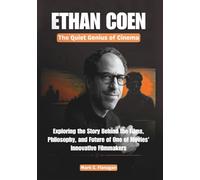 ETHAN COEN: The Quiet Genius of Cinema: Exploring the Story Behind the Films, Philosophy, and Future of One of Movies' Most Innovative Filmmakers (THE ... OF ICONIC FILMMAKERS AND PRODUCERS IN USA)