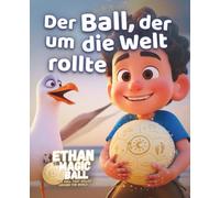 Ethan der Zauberball | Der Ball, der um die Welt rollte: Ein magisches Bilderbuch voller Fantasie, Entdeckung und Wunder für Kinder überall auf der Welt (Ethan der Zauberball - Die Erste Reise Serie)