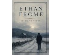 Ethan Frome: A Timeless Classic of Love, Duty, and Tragedy (Originally Published in 1911)