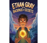 Ethan Gray and the Backpack of Secrets: A Magical Middle-Grade Adventure of Mystery, Courage, and Discovery