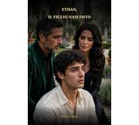 Ethan, il figlio nascosto: Un romance suspense tra segreti di famiglia, un'eredità milionaria e un amore che non doveva esistere