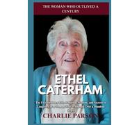 ETHEL CATERHAM BIOGRAPHY: The Extraordinary Life, Enduring Wisdom, and Secrets to Longevity of a Woman Who Witnessed Over a Hundred Years