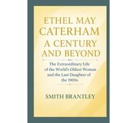 Ethel May Caterham; A Century and Beyond: The Extraordinary Life of the World’s Oldest Woman and the Last Daughter of the 1900s