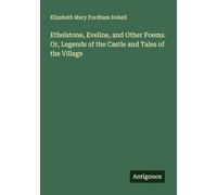 Ethelstone, Eveline, and Other Poems. Or, Legends of the Castle and Tales of the Village