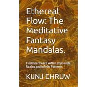 Ethereal Flow: The Meditative Fantasy Mandalas.: Find Inner Peace Within Impossible Realms and Infinite Patterns.