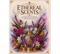 Ethereal Scents: A Grayscale Adult Coloring Book of Mystical Perfume Bottles, Luxurious Florals, and Rich Oud Wood Textures (Intricate Mystique)