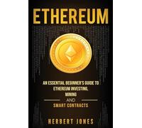 Ethereum: An Essential Beginner's Guide to Ethereum Investing, Mining and Smart Contracts