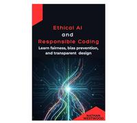 Ethical AI and Responsible Coding: Learn fairness, bias prevention, and transparent design