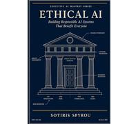 Ethical AI: Building Responsible AI Systems That Benefit Everyone (Executive AI Mastery)
