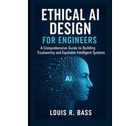 Ethical AI Design for Engineers: A Comprehensive Guide to Building Trustworthy and Equitable Intelligent Systems for Engineers