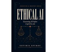 Ethical AI: Governing AI before it governs you (Executive AI Mastery)
