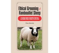 Ethical Grooming of Rambouillet Sheep: A Practical Guide to Grooming, Hoof Care, and Healthy Flocks at Home or on the Farm (The Complete Rambouillet Sheep Care & Management Series)