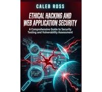 Ethical Hacking and Web Application Security: A Comprehensive Guide to Security Testing and Vulnerability Assessment