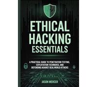 ETHICAL HACKING ESSENTIALS: A Practical Guide to Penetration Testing, Exploitation Techniques, and Defending Against Real-World Attacks