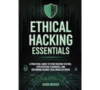 ETHICAL HACKING ESSENTIALS: A Practical Guide to Penetration Testing, Exploitation Techniques, and Defending Against Real-World Attacks