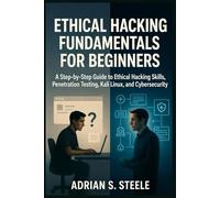 Ethical Hacking Fundamentals for Beginners: A Step-by-Step Guide to Ethical Hacking Skills, Penetration Testing, Kali Linux, and Cybersecurity