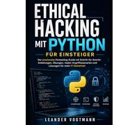 Ethical Hacking mit Python für Einsteiger: Der praxisnahe Pentesting-Guide mit Schritt-für-Schritt-Anleitungen, Übungen, realen Angriffsszenarien und Lösungen für mehr IT-Sicherheit