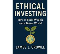 Ethical Investing: How to Build Wealth and a Better World