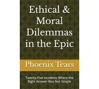 Ethical & Moral Dilemmas in the Epic: Twenty-Five Incidents Where the Right Answer Was Not Simple (Where Dharma Burns The Brightest)