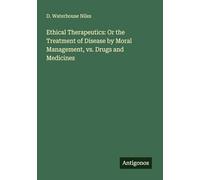 Ethical Therapeutics: Or the Treatment of Disease by Moral Management, vs. Drugs and Medicines