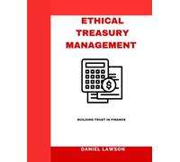 ETHICAL TREASURY MANAGEMENT: Building Trust in Finance (Mastering Treasury Management: A Comprehensive Series for Financial Success)