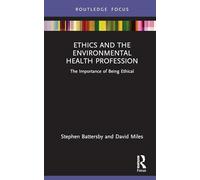 Ethics and the Environmental Health Profession: The Importance of Being Ethical (Routledge Focus on Environmental Health)