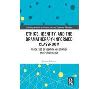 Ethics, Identity, and the Dramatherapy-informed Classroom: Processes of Identity Negotiation and Performance (Routledge Research in Creative Arts and Expressive Therapies)