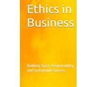 Ethics in Business: Building Trust, Responsibility, and Sustainable Success (Business Education)