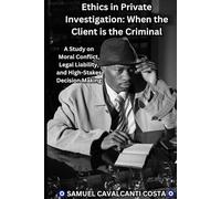Ethics in Private Investigation: When the Client is the Criminal: A Study on Moral Conflict, Legal Liability, and High-Stakes Decision Making