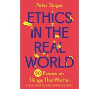 Ethics in the Real World: 90 Essays on Things That Matter - A Fully Updated and Expanded Edition