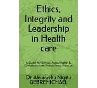 Ethics, Integrity and Leadership in Health care: A Guide for Ethical, Accountable & Compassionate Professional Practice