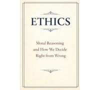 Ethics: Moral Reasoning and How We Decide Right from Wrong