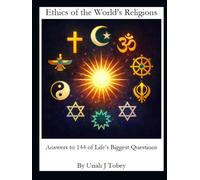 Ethics of the World’s Religions: Answers to 144 of Life’s Biggest Questions
