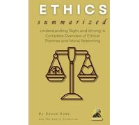 ETHICS Summarized: Understanding Right and Wrong: A Complete Overview of Ethical Theories and Moral Reasoning (Philosophy Summit Collection)