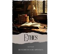 Ethics: Unraveling the Philosophy of Ethics. Explore Spinoza's Intellectual Masterpiece. The Original Classic (annotated)