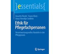 Ethik für Pflegefachpersonen: Verantwortungsvolles Handeln in der Pflegepraxis (essentials)