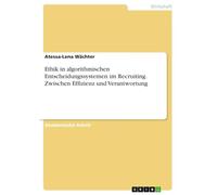 Ethik in algorithmischen Entscheidungssystemen im Recruiting. Zwischen Effizienz und Verantwortung
