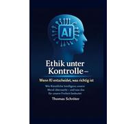 Ethik unter Kontrolle Wenn KI entscheidet, was richtig ist: Wie Künstliche Intelligenz unsere Moral überwacht; und was das für unsere Freiheit bedeutet